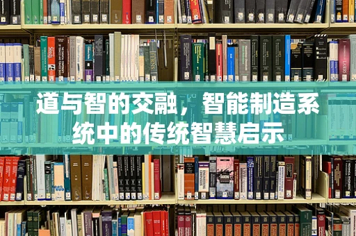 道与智的交融，智能制造系统中的传统智慧启示