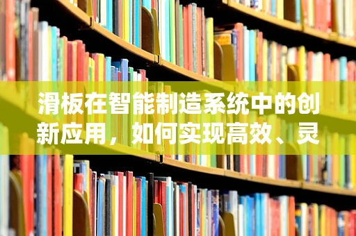 滑板在智能制造系统中的创新应用，如何实现高效、灵活的物料搬运？