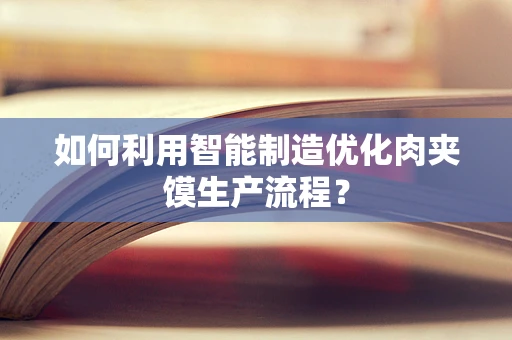 如何利用智能制造优化肉夹馍生产流程？