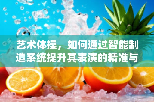 艺术体操，如何通过智能制造系统提升其表演的精准与美感？