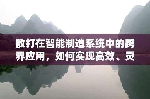 散打在智能制造系统中的跨界应用，如何实现高效、灵活的技能组合？