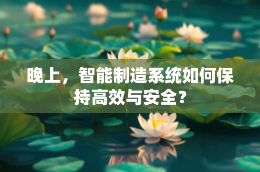 晚上，智能制造系统如何保持高效与安全？