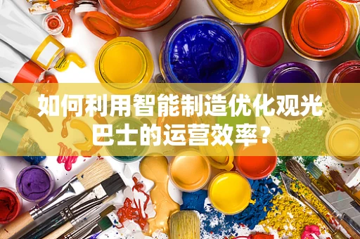 如何利用智能制造优化观光巴士的运营效率？