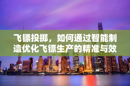飞镖投掷，如何通过智能制造优化飞镖生产的精准与效率？