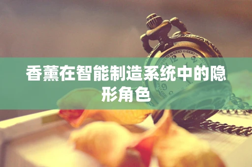 香薰在智能制造系统中的隐形角色