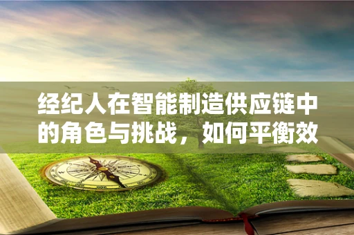 经纪人在智能制造供应链中的角色与挑战，如何平衡效率与信任？