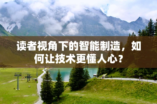 读者视角下的智能制造，如何让技术更懂人心？