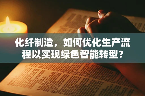 化纤制造，如何优化生产流程以实现绿色智能转型？