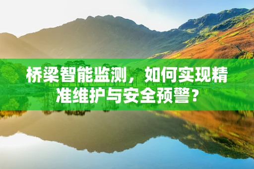 桥梁智能监测，如何实现精准维护与安全预警？