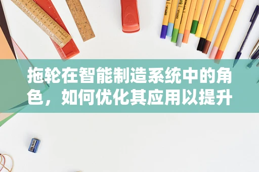 拖轮在智能制造系统中的角色，如何优化其应用以提升生产效率？
