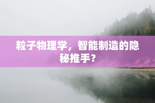 粒子物理学，智能制造的隐秘推手？