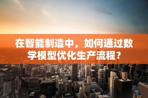 在智能制造中，如何通过数学模型优化生产流程？