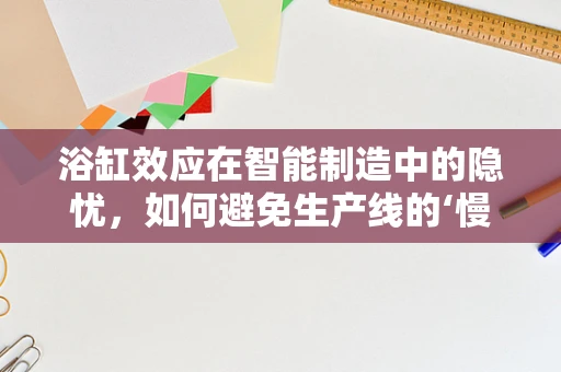 浴缸效应在智能制造中的隐忧，如何避免生产线的‘慢性死亡’？