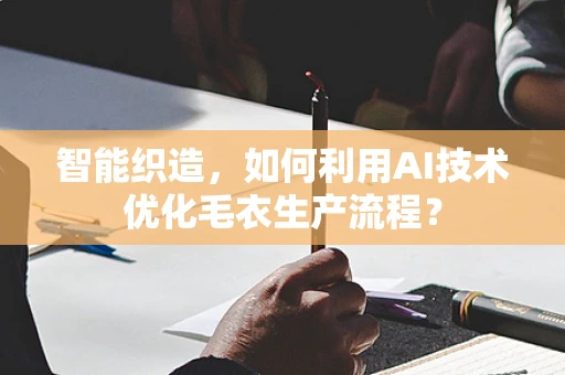智能织造，如何利用AI技术优化毛衣生产流程？