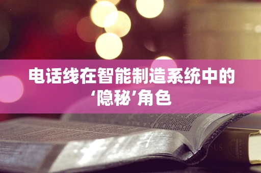 电话线在智能制造系统中的‘隐秘’角色