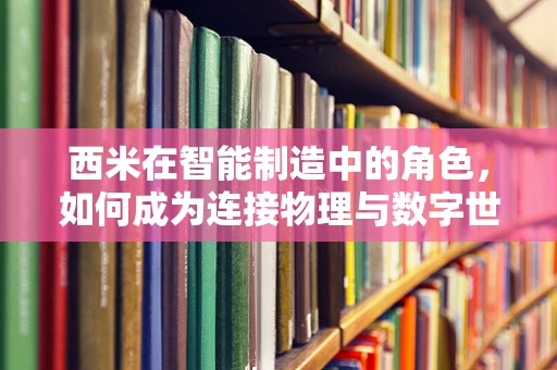西米在智能制造中的角色，如何成为连接物理与数字世界的桥梁？