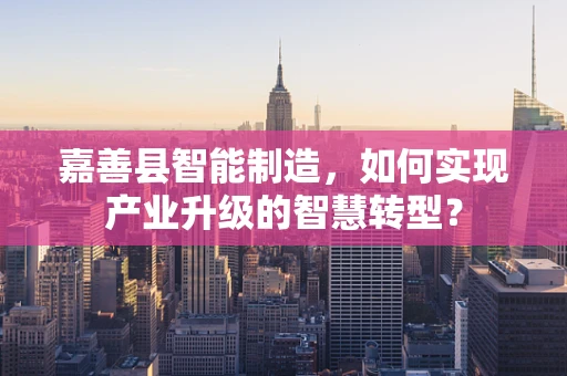 嘉善县智能制造，如何实现产业升级的智慧转型？