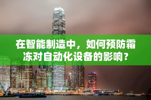 在智能制造中，如何预防霜冻对自动化设备的影响？