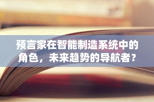 预言家在智能制造系统中的角色，未来趋势的导航者？