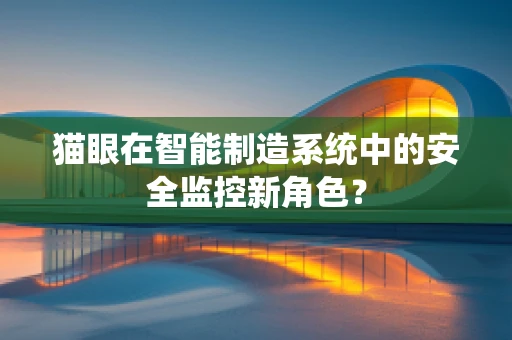 猫眼在智能制造系统中的安全监控新角色？