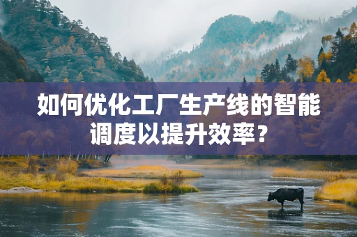 如何优化工厂生产线的智能调度以提升效率？