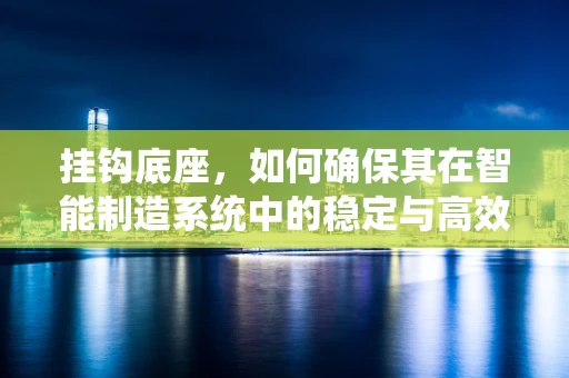 挂钩底座，如何确保其在智能制造系统中的稳定与高效？