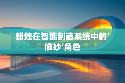蜡烛在智能制造系统中的‘微妙’角色