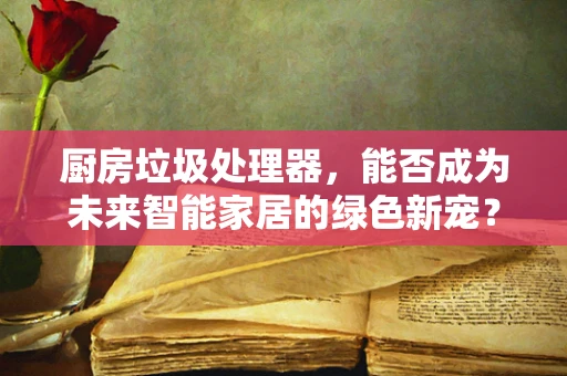 厨房垃圾处理器，能否成为未来智能家居的绿色新宠？