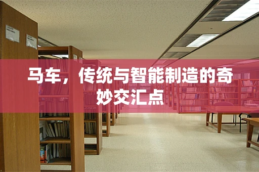 马车，传统与智能制造的奇妙交汇点
