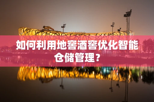 如何利用地窖酒窖优化智能仓储管理？