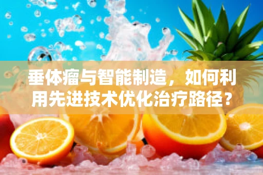 垂体瘤与智能制造，如何利用先进技术优化治疗路径？