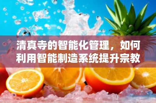 清真寺的智能化管理，如何利用智能制造系统提升宗教场所的运营效率？