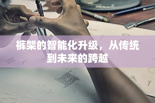 裤架的智能化升级，从传统到未来的跨越
