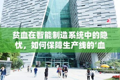贫血在智能制造系统中的隐忧，如何保障生产线的‘血色’？