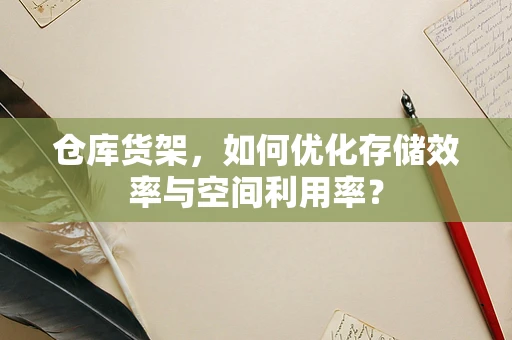 仓库货架，如何优化存储效率与空间利用率？