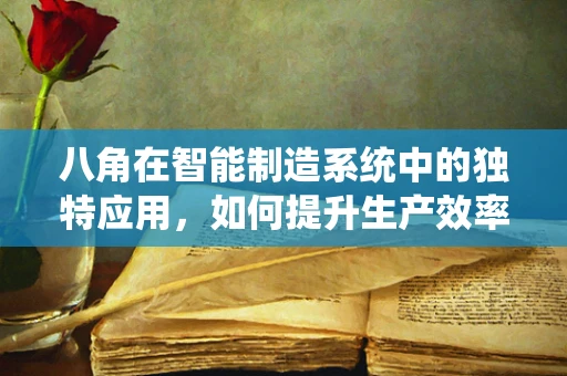 八角在智能制造系统中的独特应用，如何提升生产效率与质量控制？