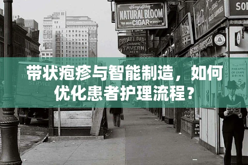 带状疱疹与智能制造，如何优化患者护理流程？