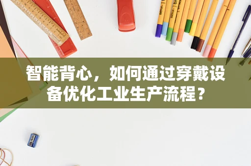 智能背心，如何通过穿戴设备优化工业生产流程？