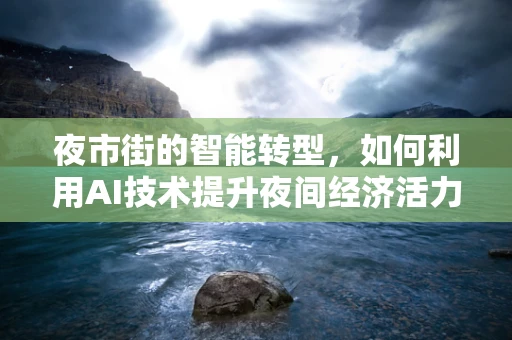 夜市街的智能转型，如何利用AI技术提升夜间经济活力？