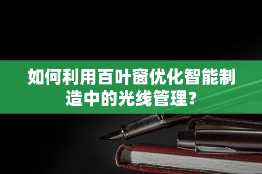 如何利用百叶窗优化智能制造中的光线管理？