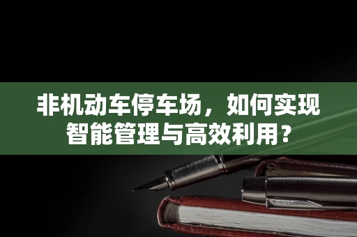 非机动车停车场，如何实现智能管理与高效利用？