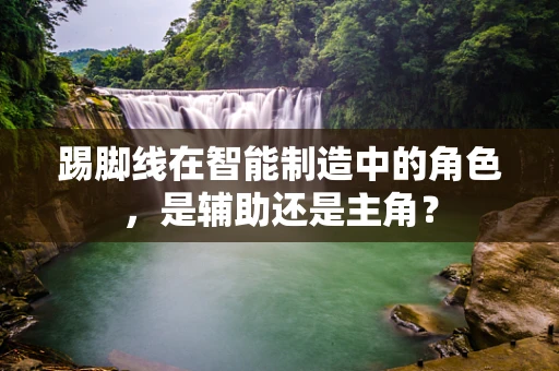 踢脚线在智能制造中的角色，是辅助还是主角？