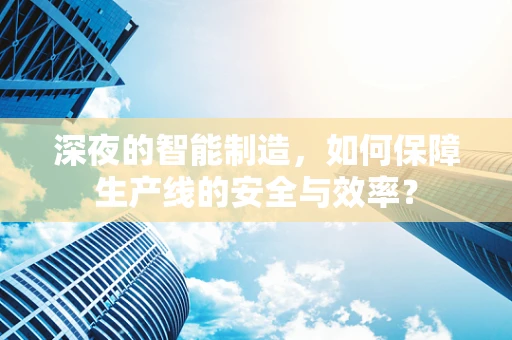 深夜的智能制造，如何保障生产线的安全与效率？