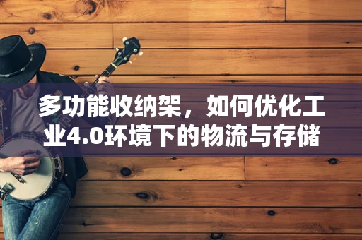 多功能收纳架，如何优化工业4.0环境下的物流与存储效率？