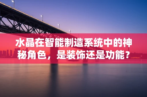 水晶在智能制造系统中的神秘角色，是装饰还是功能？