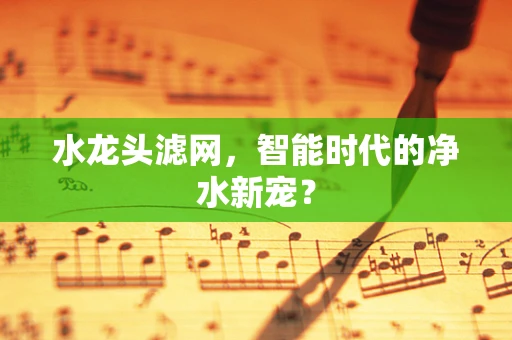 水龙头滤网，智能时代的净水新宠？