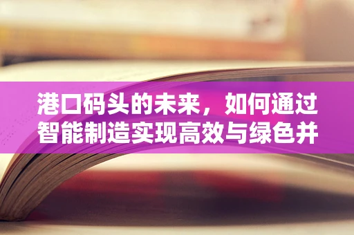 港口码头的未来，如何通过智能制造实现高效与绿色并进？
