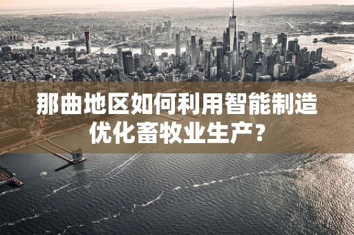 那曲地区如何利用智能制造优化畜牧业生产？