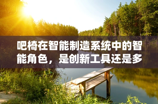 吧椅在智能制造系统中的智能角色，是创新工具还是多余装饰？