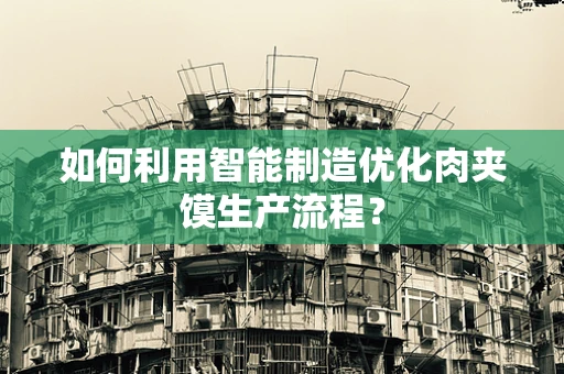 如何利用智能制造优化肉夹馍生产流程？